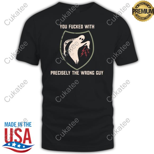 You Fucked With Precisely The Wrong Guy Shirts